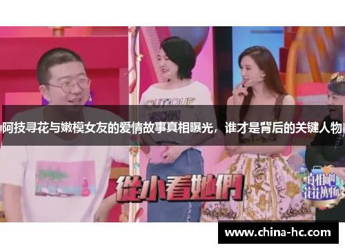 阿技寻花与嫩模女友的爱情故事真相曝光，谁才是背后的关键人物