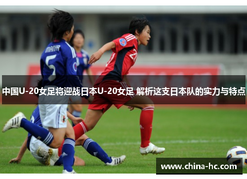 中国U-20女足将迎战日本U-20女足 解析这支日本队的实力与特点